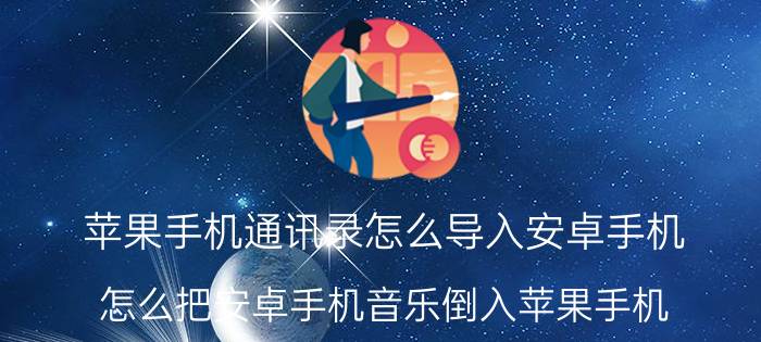 苹果手机通讯录怎么导入安卓手机 怎么把安卓手机音乐倒入苹果手机？